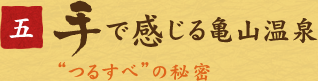 五、手で感じる亀山温泉　“つるすべ”の秘密