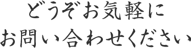 どうぞお気軽にお問い合わせください。